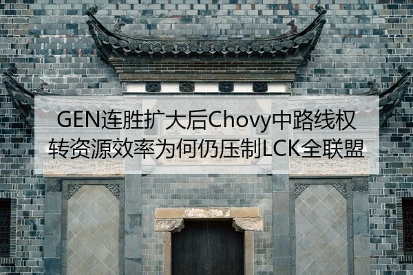 GEN连胜扩大后Chovy中路线权转资源效率为何仍压制LCK全联盟