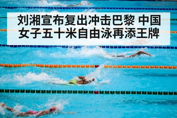 刘湘宣布复出冲击巴黎 中国女子五十米自由泳再添王牌